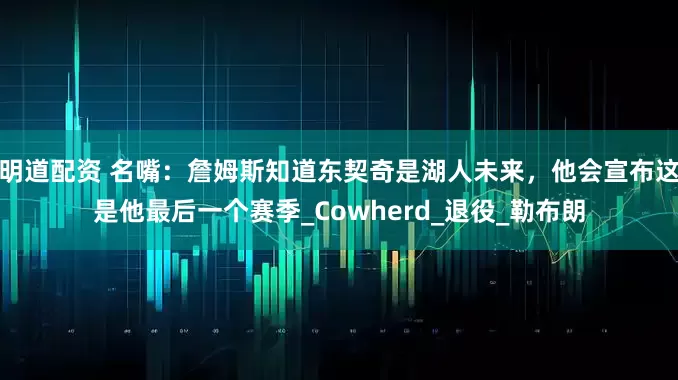 明道配资 名嘴：詹姆斯知道东契奇是湖人未来，他会宣布这是他最后一个赛季_Cowherd_退役_勒布朗