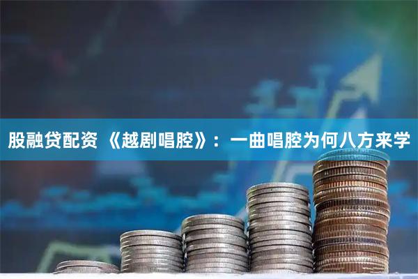 股融贷配资 《越剧唱腔》：一曲唱腔为何八方来学