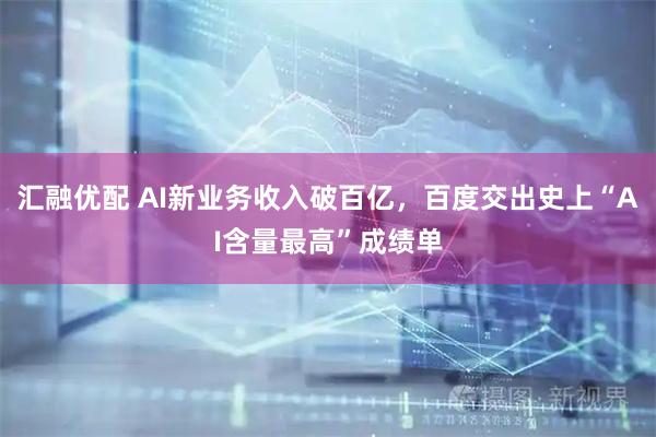 汇融优配 AI新业务收入破百亿，百度交出史上“AI含量最高”成绩单