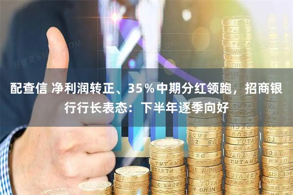 配查信 净利润转正、35％中期分红领跑，招商银行行长表态：下半年逐季向好