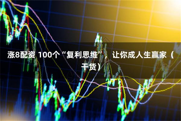 涨8配资 100个“复利思维”，让你成人生赢家（干货）
