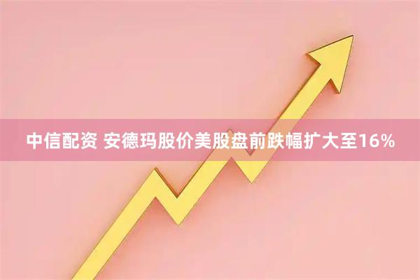 中信配资 安德玛股价美股盘前跌幅扩大至16%